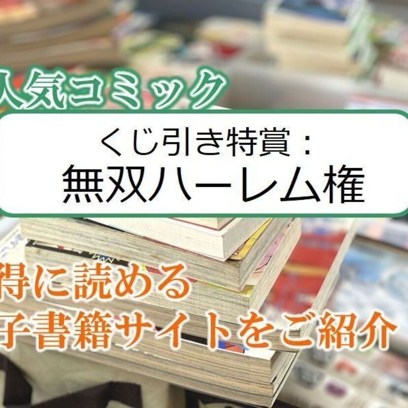 大人気マンガ「くじ引き特賞：無双ハーレム権」をお得に読める電子書籍サイト・アプリをご紹介！！