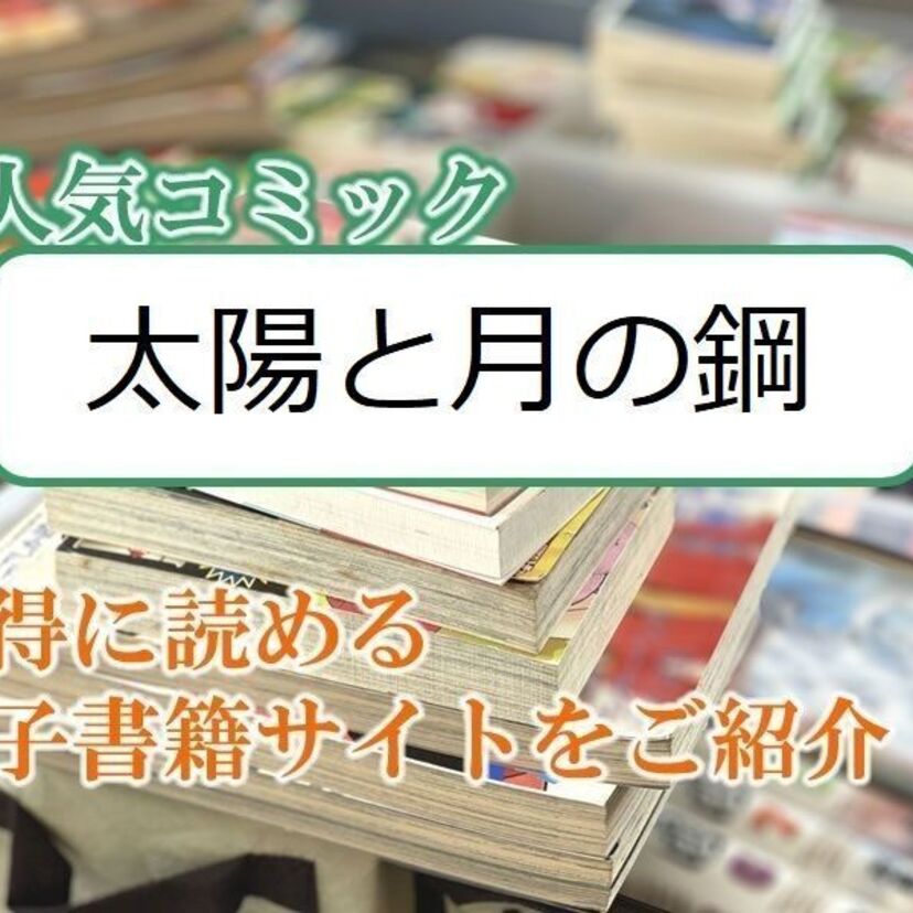 大人気マンガ「太陽と月の鋼」をお得に読める電子書籍サイト・アプリをご紹介！！
