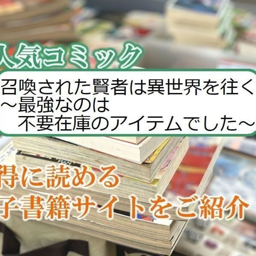 大人気マンガ「召喚された賢者は異世界を往く ~最強なのは不要在庫のアイテムでした~」をお得に読める電子書籍サイト・アプリをご紹介!!