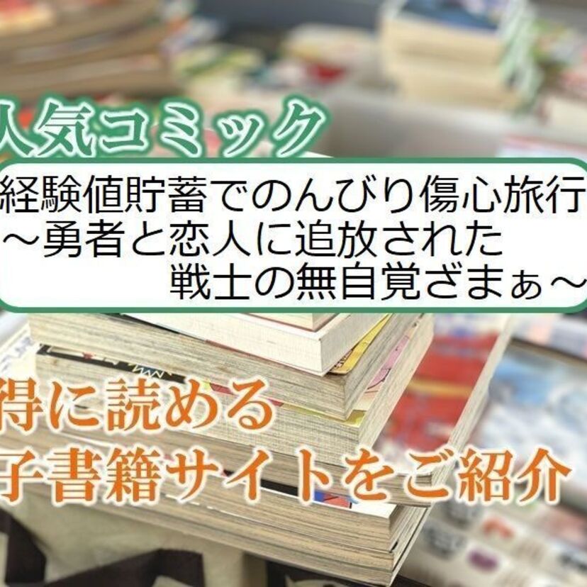 大人気マンガ「経験値貯蓄でのんびり傷心旅行 ~勇者と恋人に追放された戦士の無自覚ざまぁ~」をお得に読める電子書籍サイト・アプリをご紹介!!