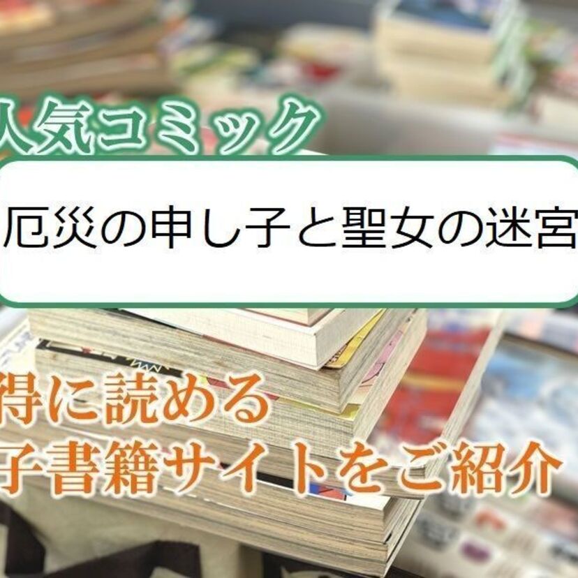 大人気マンガ「厄災の申し子と聖女の迷宮」をお得に読める電子書籍サイト・アプリをご紹介!!