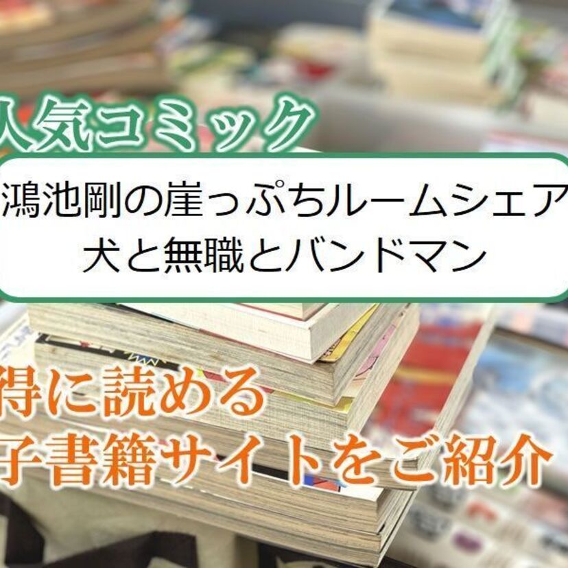 大人気マンガ「鴻池剛の崖っぷちルームシェア 犬と無職とバンドマン」をお得に読める電子書籍サイト・アプリをご紹介!!