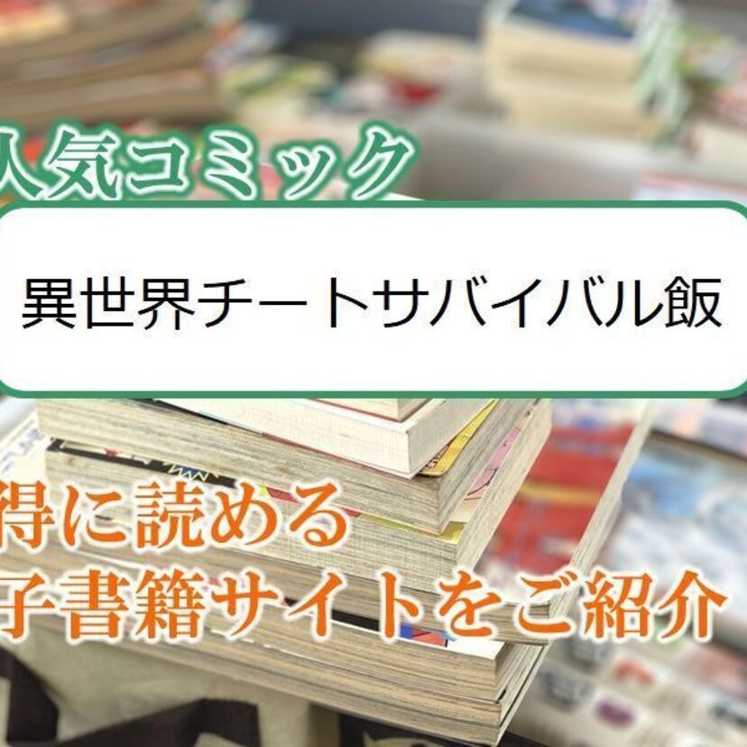 大人気マンガ「異世界チートサバイバル飯」をお得に読める電子書籍サイト・アプリをご紹介!!