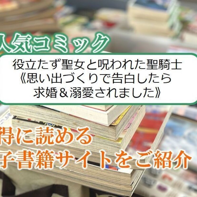 大人気マンガ「役立たず聖女と呪われた聖騎士《思い出づくりで告白したら求婚＆溺愛されました》」をお得に読める電子書籍サイト・アプリをご紹介！！