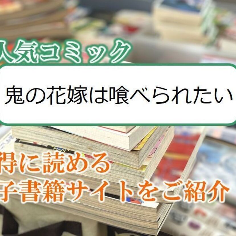 大人気マンガ「鬼の花嫁は喰べられたい」をお得に読める電子書籍サイト・アプリをご紹介!!