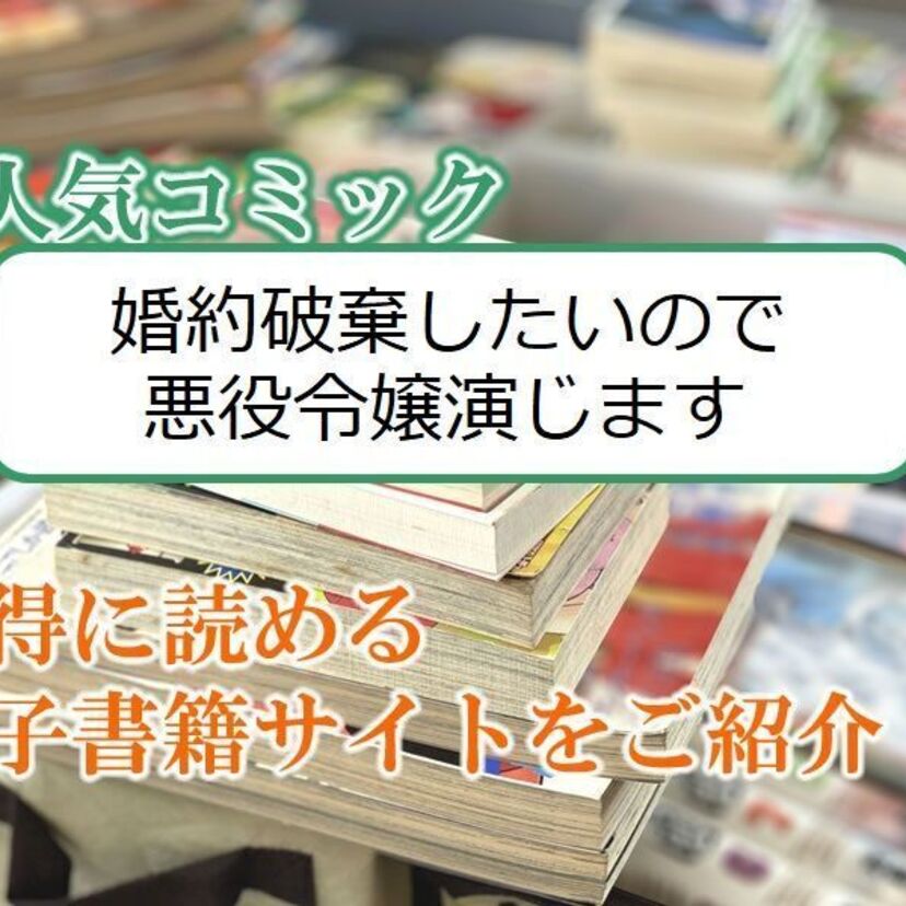 大人気マンガ「婚約破棄したいので悪役令嬢演じます」をお得に読める電子書籍サイト・アプリをご紹介!!