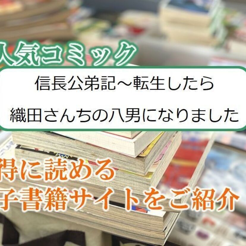 大人気マンガ「信長公弟記~転生したら織田さんちの八男になりました」をお得に読める電子書籍サイト・アプリをご紹介!!