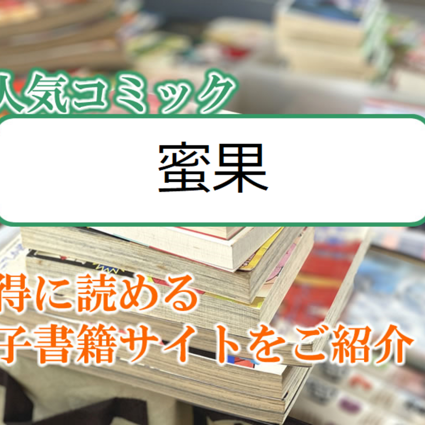 大人気マンガ「蜜果」をお得に読める電子書籍サイト・アプリをご紹介!!