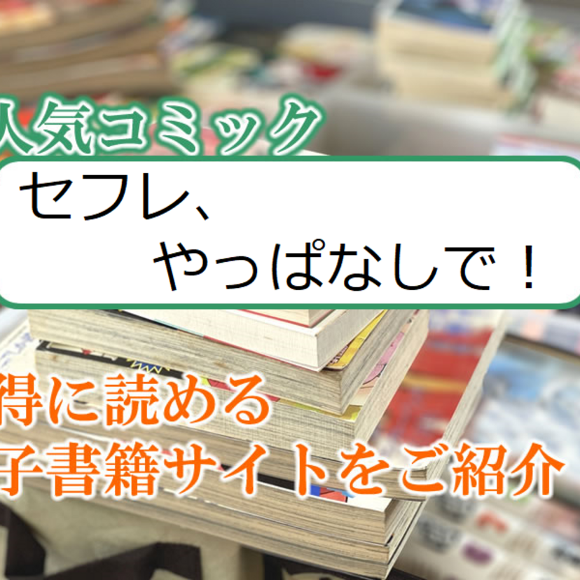大人気マンガ「セフレ、やっぱなしで！」をお得に読める電子書籍サイト・アプリをご紹介！！