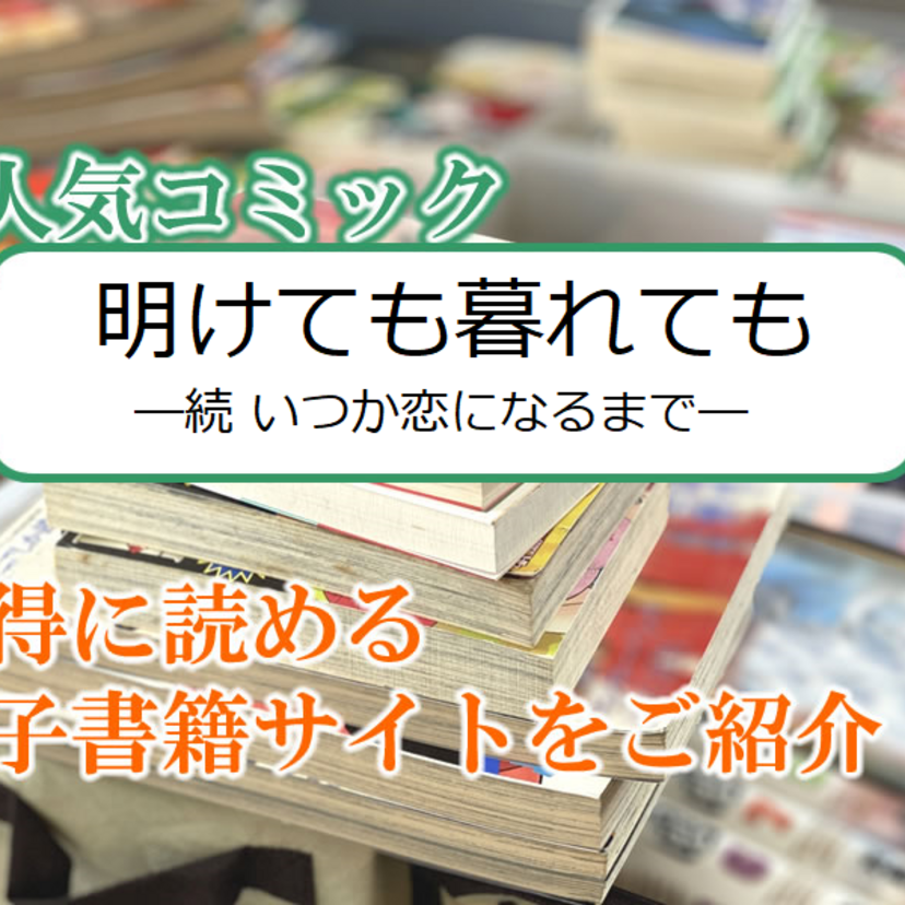 大人気マンガ「明けても暮れても ―続 いつか恋になるまで―」をお得に読める電子書籍サイト・アプリをご紹介!!