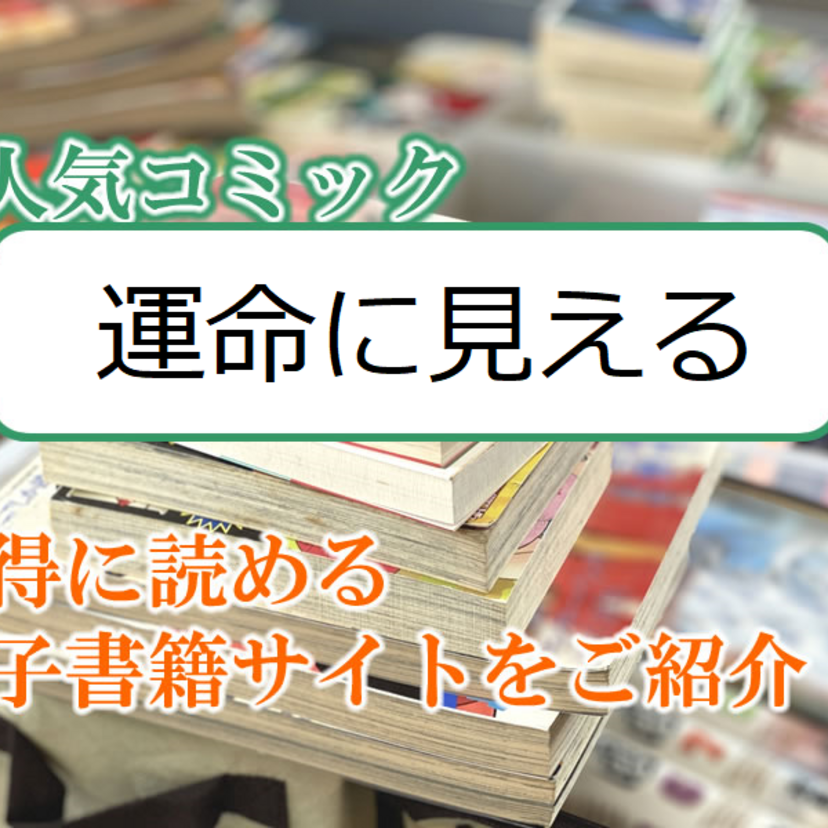 大人気マンガ「運命に見える」をお得に読める電子書籍サイト・アプリをご紹介!!