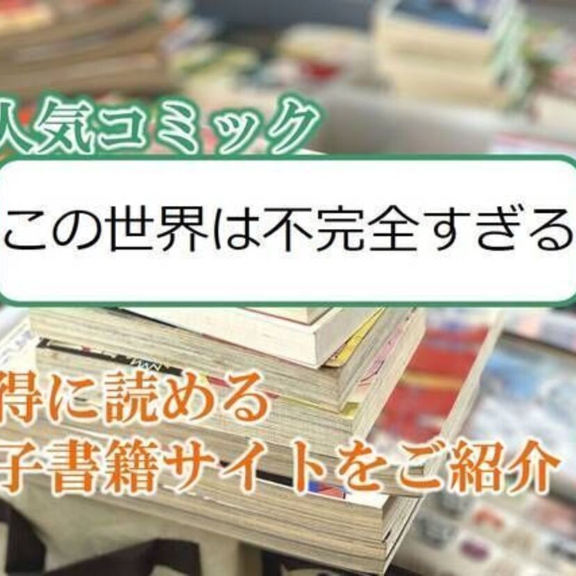 大人気マンガ「この世界は不完全すぎる」をお得に読める電子書籍サイト・アプリをご紹介！！