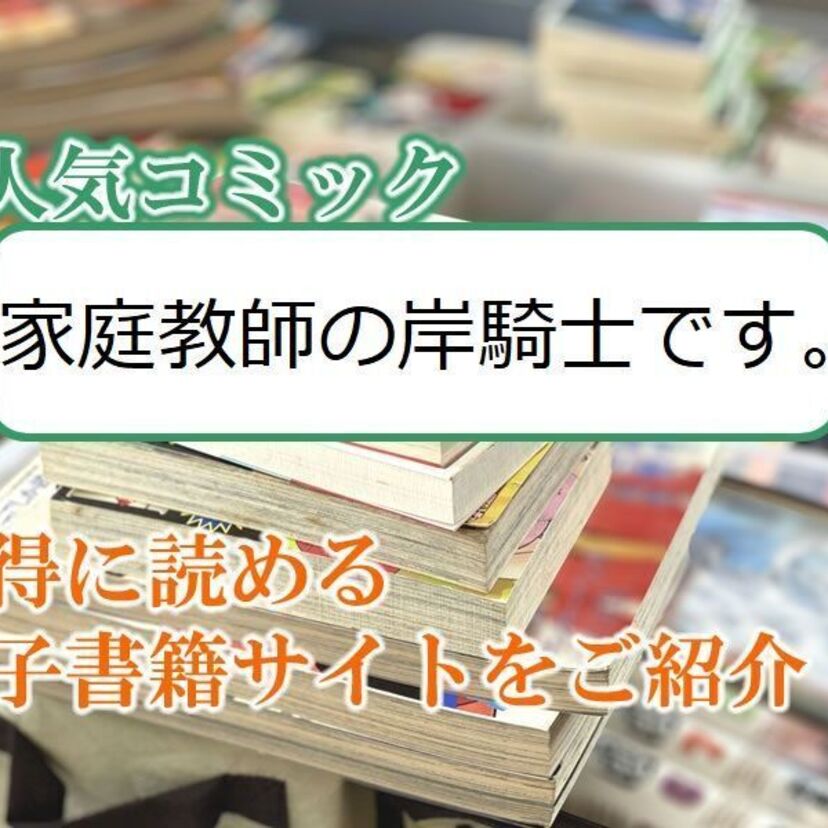 大人気マンガ「家庭教師の岸騎士です。」をお得に読める電子書籍サイト・アプリをご紹介！！