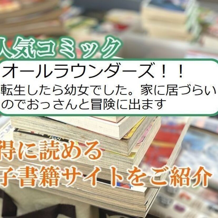 大人気マンガ「オールラウンダーズ!! 転生したら幼女でした。家に居づらいのでおっさんと冒険に出ます」をお得に読める電子書籍サイト・アプリをご紹介!!