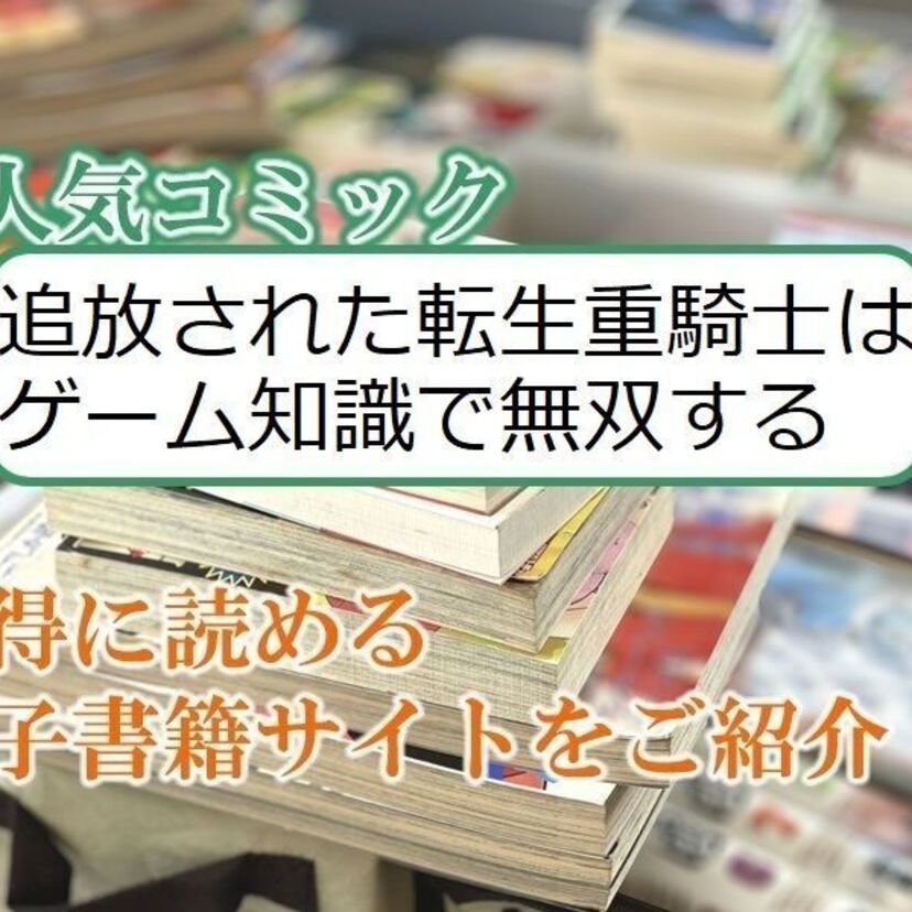 大人気マンガ「追放された転生重騎士はゲーム知識で無双する」をお得に読める電子書籍サイト・アプリをご紹介！！
