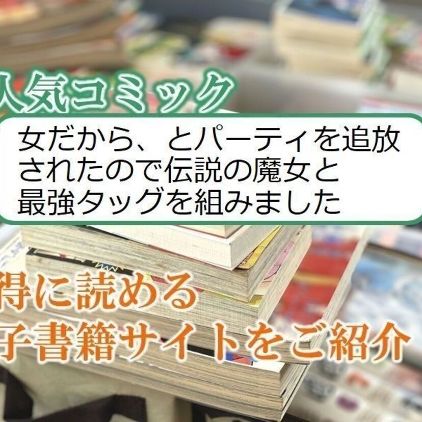 大人気マンガ「女だから、とパーティを追放されたので伝説の魔女と最強タッグを組みました」をお得に読める電子書籍サイト・アプリをご紹介！！