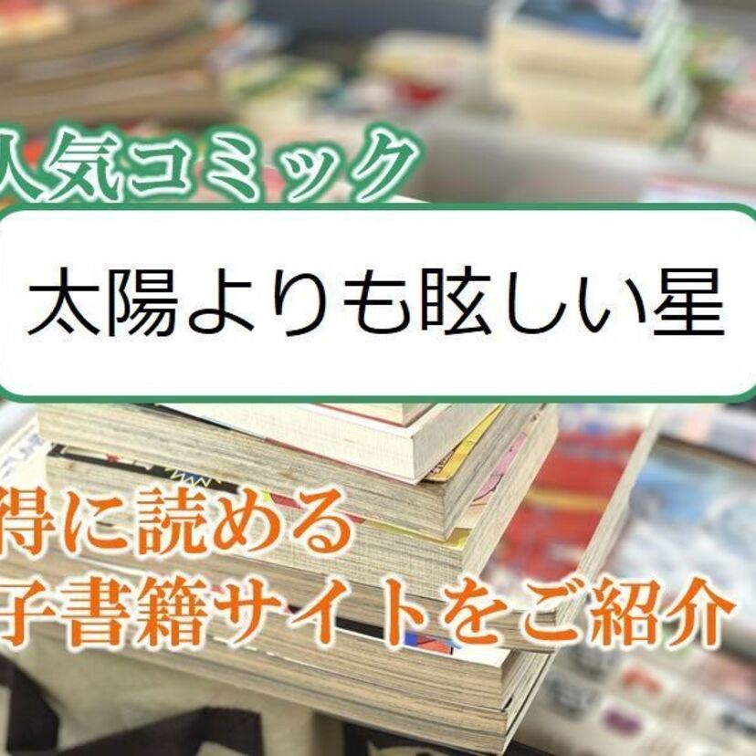 大人気マンガ「太陽よりも眩しい星」をお得に読める電子書籍サイト・アプリをご紹介！！