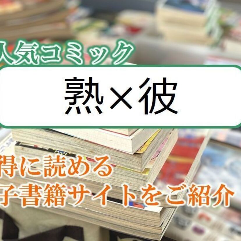 大人気マンガ「熟×彼」をお得に読める電子書籍サイト・アプリをご紹介！！