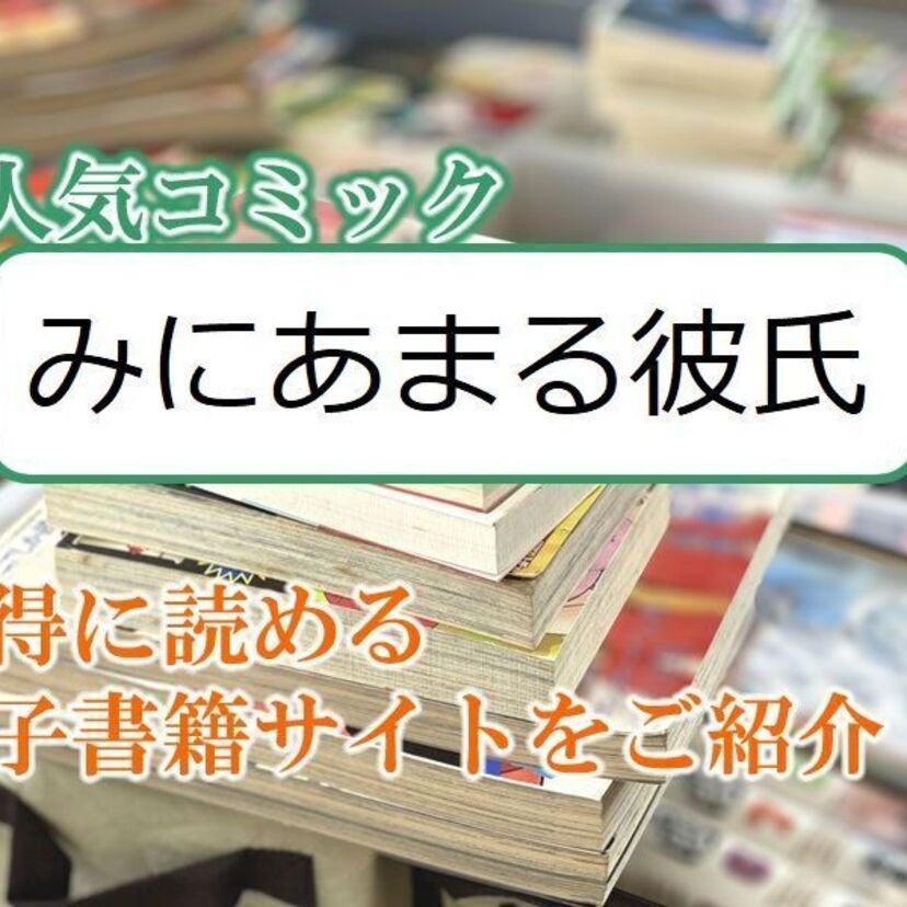 大人気マンガ「みにあまる彼氏」をお得に読める電子書籍サイト・アプリをご紹介！！