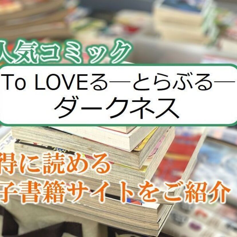 大人気マンガ「To LOVEる―とらぶる―ダークネス」をお得に読める電子書籍サイト・アプリをご紹介!!