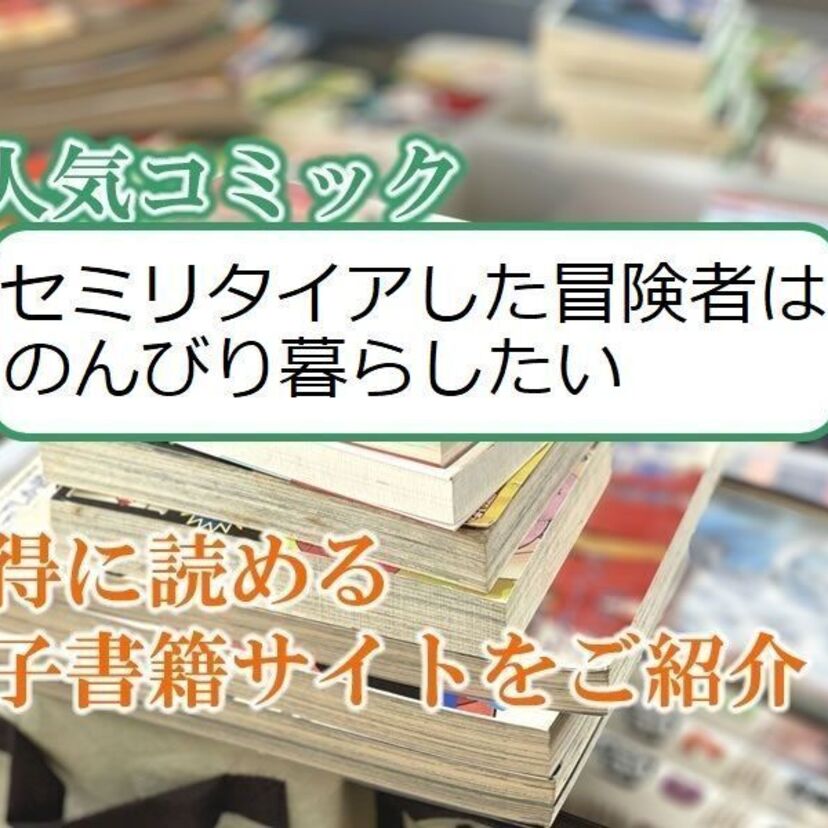 大人気マンガ「セミリタイアした冒険者はのんびり暮らしたい」をお得に読める電子書籍サイト・アプリをご紹介!!
