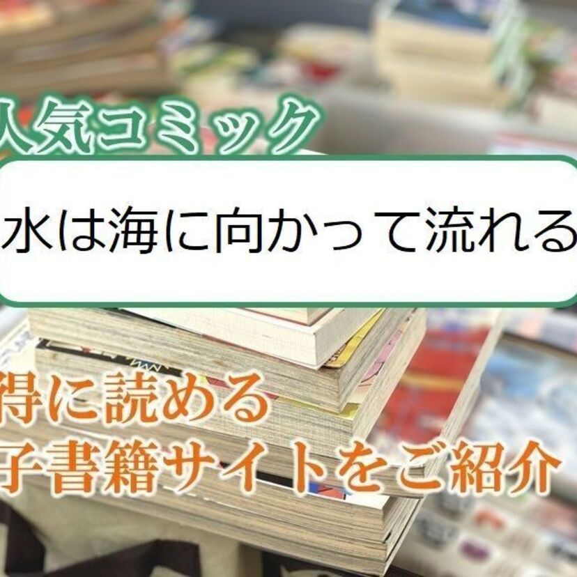 大人気マンガ「水は海に向かって流れる」をお得に読める電子書籍サイト・アプリをご紹介！！