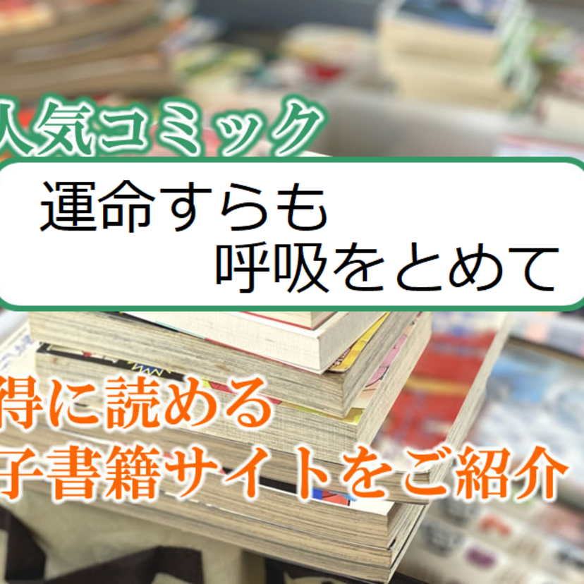 大人気マンガ「運命すらも呼吸をとめて」をお得に読める電子書籍サイト・アプリをご紹介!!