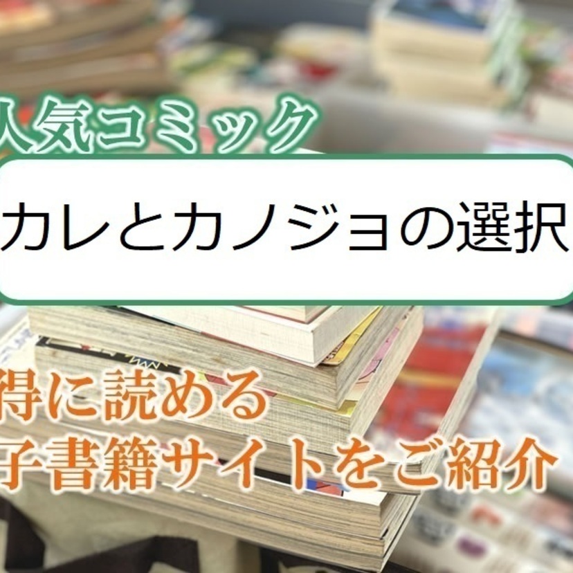 大人気マンガ「カレとカノジョの選択」をお得に読める電子書籍サイト・アプリをご紹介！！