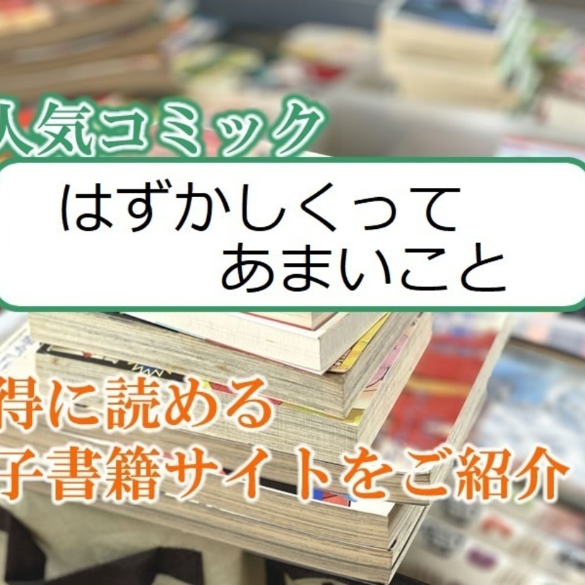 大人気マンガ「はずかしくってあまいこと」をお得に読める電子書籍サイト・アプリをご紹介!!
