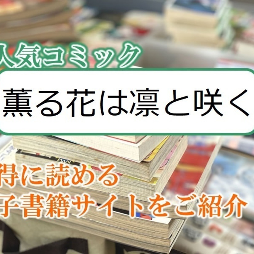大人気マンガ「薫る花は凛と咲く」をお得に読める電子書籍サイト・アプリをご紹介!!
