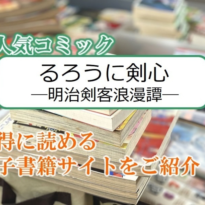 大人気マンガ「るろうに剣心―明治剣客浪漫譚―」をお得に読める電子書籍サイト・アプリをご紹介！！